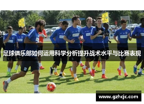 足球俱乐部如何运用科学分析提升战术水平与比赛表现