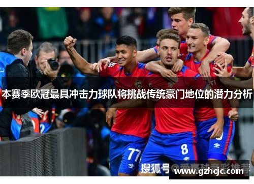 本赛季欧冠最具冲击力球队将挑战传统豪门地位的潜力分析