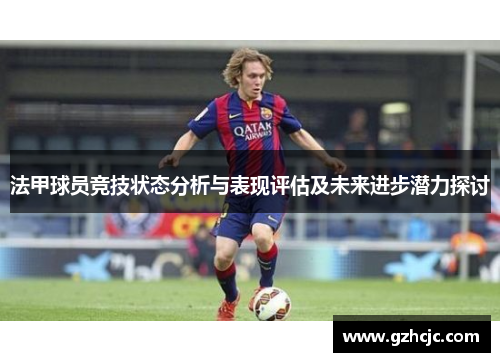 法甲球员竞技状态分析与表现评估及未来进步潜力探讨