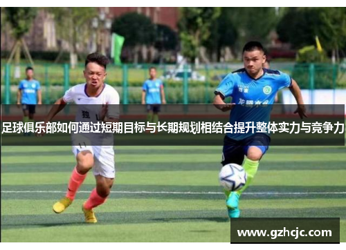足球俱乐部如何通过短期目标与长期规划相结合提升整体实力与竞争力