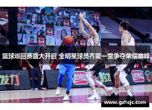 篮球巡回赛盛大开启 全明星球员齐聚一堂争夺荣耀巅峰