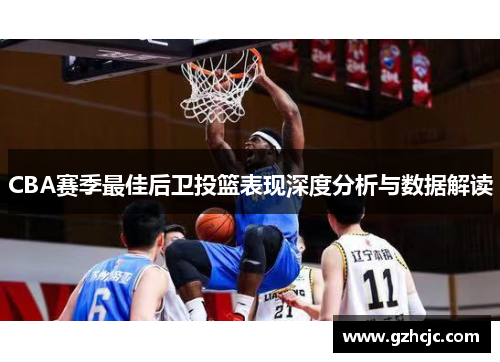 CBA赛季最佳后卫投篮表现深度分析与数据解读
