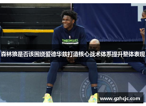 森林狼是否该围绕爱德华兹打造核心战术体系提升整体表现