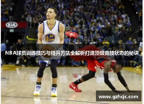 NBA球员训练技巧与提升方法全解析打造顶级竞技状态的秘诀
